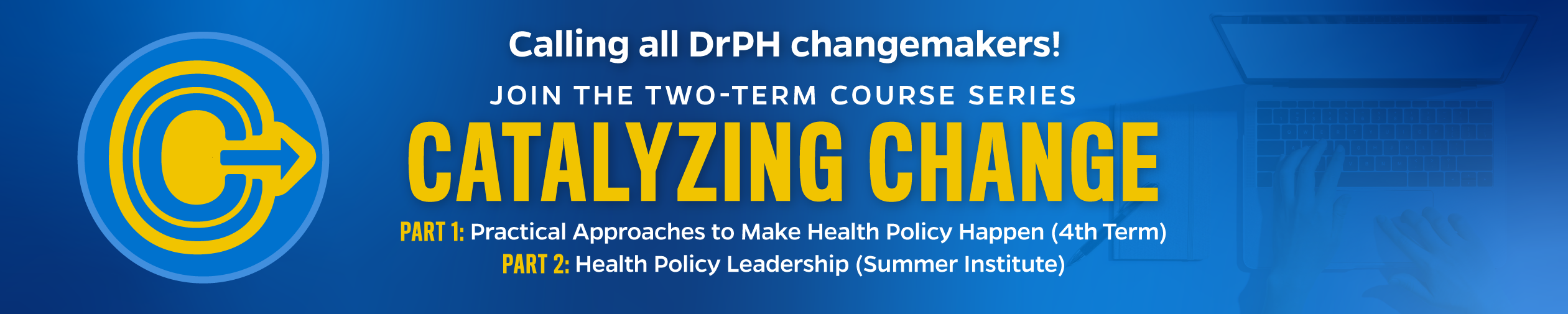 Calling all DrPH changemakers! Join the the two-term course series Catalyzing Change